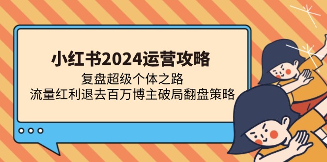 小红书2024运营攻略：复盘超级个体之路 流量红利退去百万博主破局翻盘-百盟网