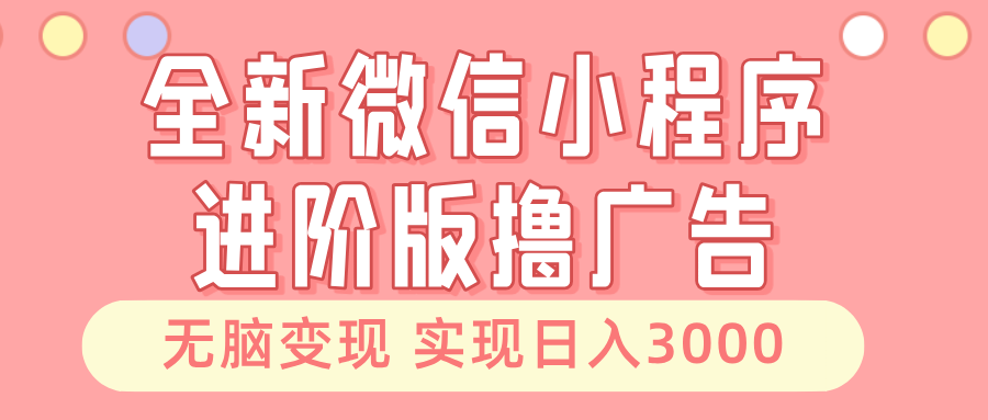 全新微信小程序进阶版撸广告 无脑变现睡后也有收入 日入3000＋-百盟网